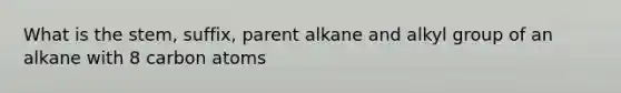 What is the stem, suffix, parent alkane and alkyl group of an alkane with 8 carbon atoms