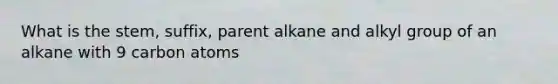 What is the stem, suffix, parent alkane and alkyl group of an alkane with 9 carbon atoms