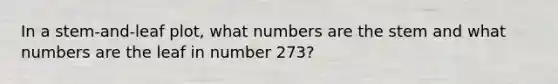 In a stem-and-leaf plot, what numbers are the stem and what numbers are the leaf in number 273?