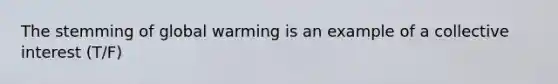 The stemming of global warming is an example of a collective interest (T/F)