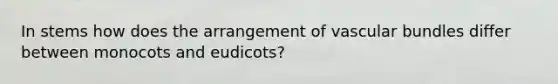 In stems how does the arrangement of vascular bundles differ between monocots and eudicots?