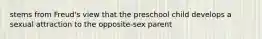 stems from Freud's view that the preschool child develops a sexual attraction to the opposite-sex parent