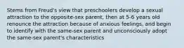 Stems from Freud's view that preschoolers develop a sexual attraction to the opposite-sex parent, then at 5-6 years old renounce the attraction because of anxious feelings, and begin to identify with the same-sex parent and unconsciously adopt the same-sex parent's characteristics