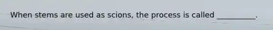 When stems are used as scions, the process is called __________.