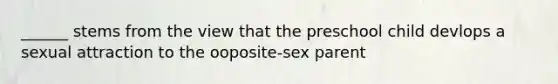 ______ stems from the view that the preschool child devlops a sexual attraction to the ooposite-sex parent