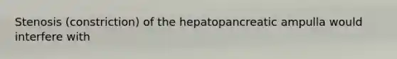 Stenosis (constriction) of the hepatopancreatic ampulla would interfere with