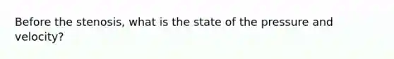 Before the stenosis, what is the state of the pressure and velocity?