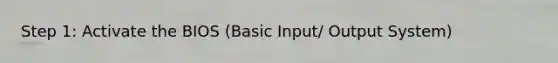 Step 1: Activate the BIOS (Basic Input/ Output System)