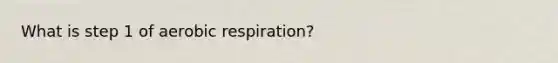 What is step 1 of aerobic respiration?