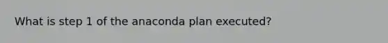 What is step 1 of the anaconda plan executed?