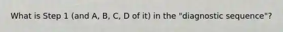 What is Step 1 (and A, B, C, D of it) in the "diagnostic sequence"?