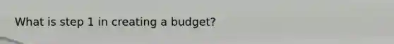 What is step 1 in creating a budget?