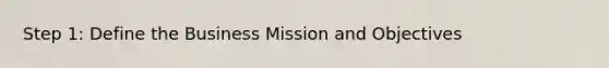 Step 1: Define the Business Mission and Objectives