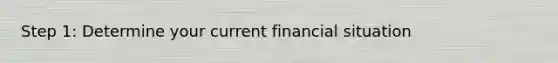 Step 1: Determine your current financial situation