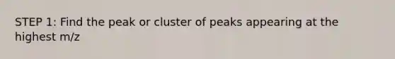 STEP 1: Find the peak or cluster of peaks appearing at the highest m/z