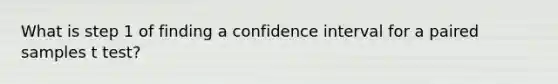 What is step 1 of finding a confidence interval for a paired samples t test?