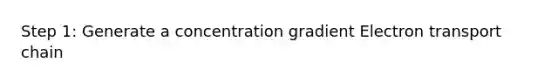 Step 1: Generate a concentration gradient Electron transport chain