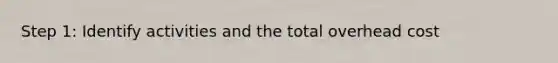 Step 1: Identify activities and the total overhead cost