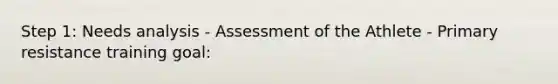 Step 1: Needs analysis - Assessment of the Athlete - Primary resistance training goal: