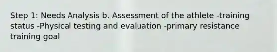 Step 1: Needs Analysis b. Assessment of the athlete -training status -Physical testing and evaluation -primary resistance training goal