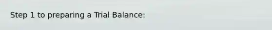 Step 1 to preparing a Trial Balance: