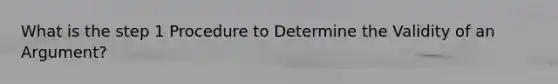 What is the step 1 Procedure to Determine the Validity of an Argument?
