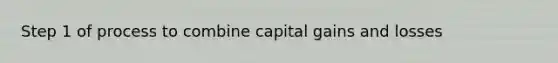 Step 1 of process to combine capital gains and losses