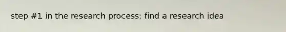 step #1 in the research process: find a research idea