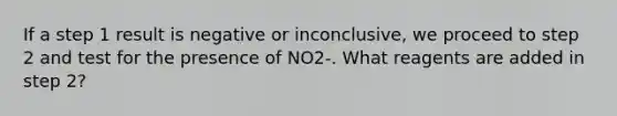 If a step 1 result is negative or inconclusive, we proceed to step 2 and test for the presence of NO2-. What reagents are added in step 2?