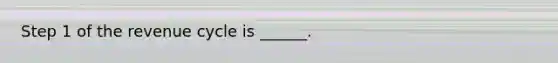 Step 1 of the revenue cycle is ______.