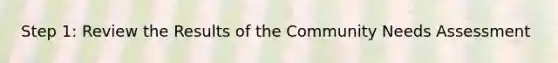 Step 1: Review the Results of the Community Needs Assessment