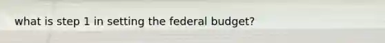 what is step 1 in setting the federal budget?