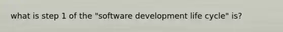 what is step 1 of the "software development life cycle" is?