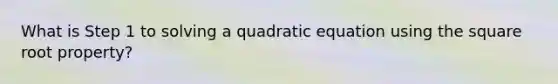 What is Step 1 to solving a quadratic equation using the square root property?