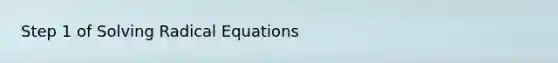 Step 1 of <a href='https://www.questionai.com/knowledge/kllK7FgVrV-solving-radical-equations' class='anchor-knowledge'>solving radical equations</a>