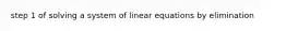 step 1 of solving a system of linear equations by elimination