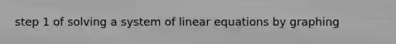 step 1 of solving a system of <a href='https://www.questionai.com/knowledge/kyDROVbHRn-linear-equations' class='anchor-knowledge'>linear equations</a> by graphing