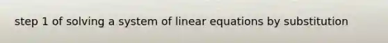 step 1 of solving a system of linear equations by substitution