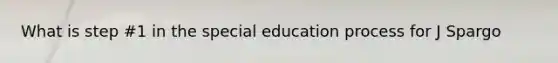 What is step #1 in the special education process for J Spargo