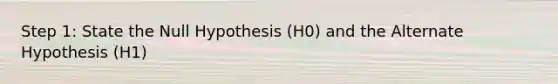 Step 1: State the Null Hypothesis (H0) and the Alternate Hypothesis (H1)