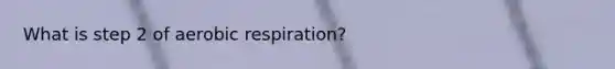 What is step 2 of aerobic respiration?