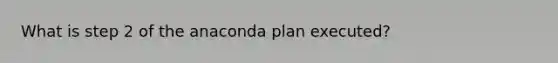 What is step 2 of the anaconda plan executed?