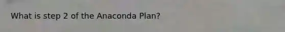 What is step 2 of the Anaconda Plan?