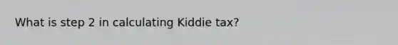 What is step 2 in calculating Kiddie tax?