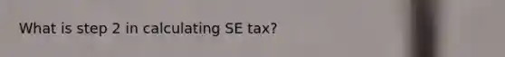 What is step 2 in calculating SE tax?