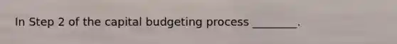 In Step 2 of the capital budgeting process ________.