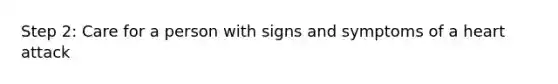 Step 2: Care for a person with signs and symptoms of a heart attack