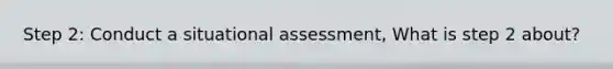 Step 2: Conduct a situational assessment, What is step 2 about?