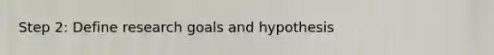 Step 2: Define research goals and hypothesis