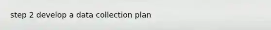 step 2 develop a data collection plan